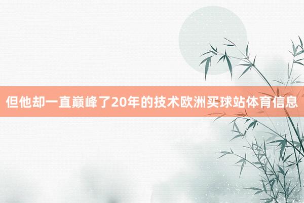 但他却一直巅峰了20年的技术欧洲买球站体育信息