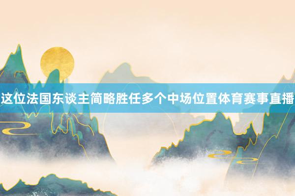 这位法国东谈主简略胜任多个中场位置体育赛事直播