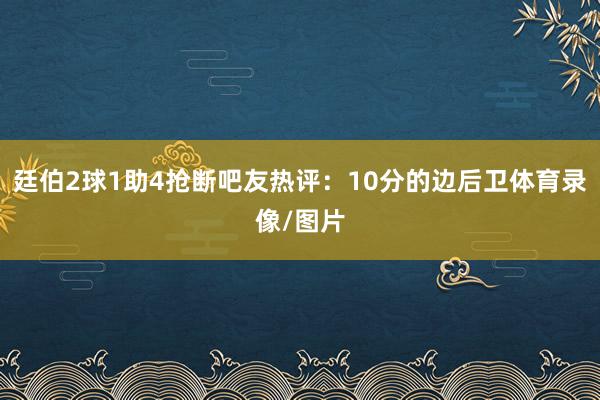 廷伯2球1助4抢断吧友热评：10分的边后卫体育录像/图片