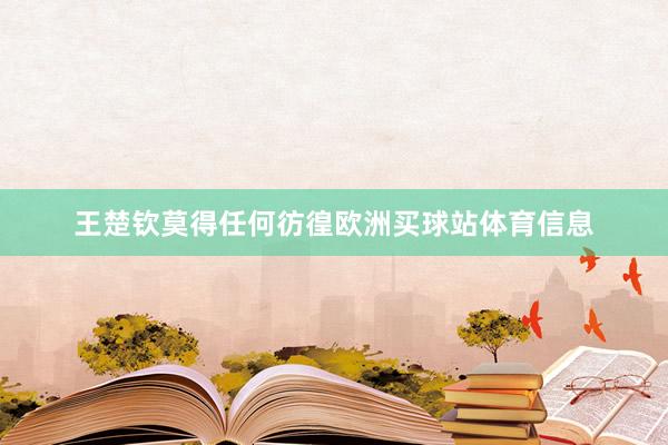 王楚钦莫得任何彷徨欧洲买球站体育信息