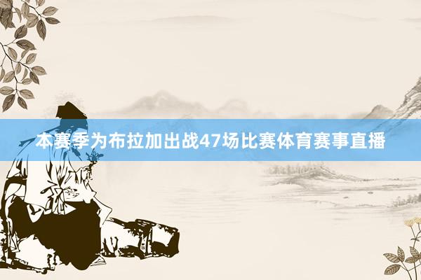 本赛季为布拉加出战47场比赛体育赛事直播